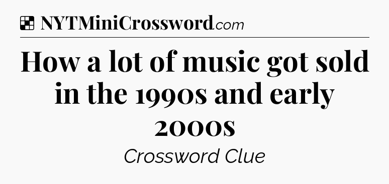 Solution: How a lot of music got sold in the 1990s and early 2000s - NYT Crossword