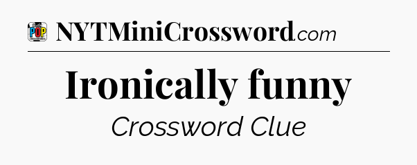 Ironically funny Crossword Clue
