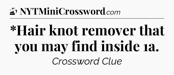*Hair knot remover that you may find inside 1a - Daily Themed Classic Crossword