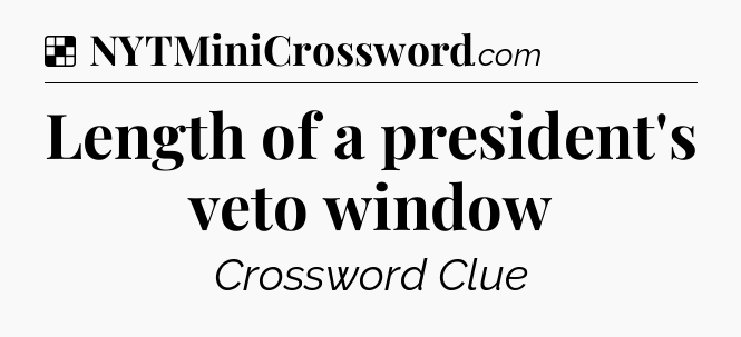 Solution: Length of a president's veto window - NYT Crossword