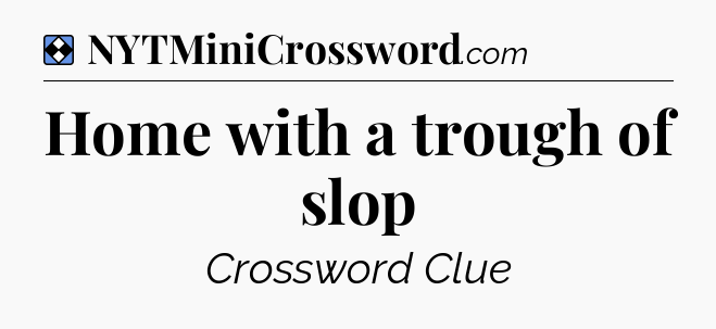 Solution: Home with a trough of slop - NYT Mini Crossword