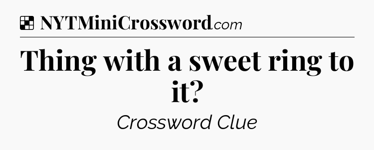Solution: Thing with a sweet ring to it - NYT Crossword