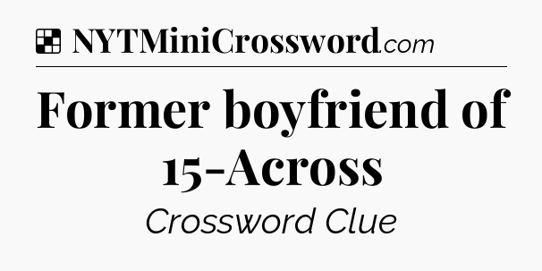 Solution: Former boyfriend of 15-Across - NYT Crossword