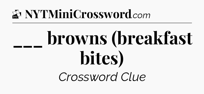 ___ browns (breakfast bites) - Daily Themed Classic Crossword