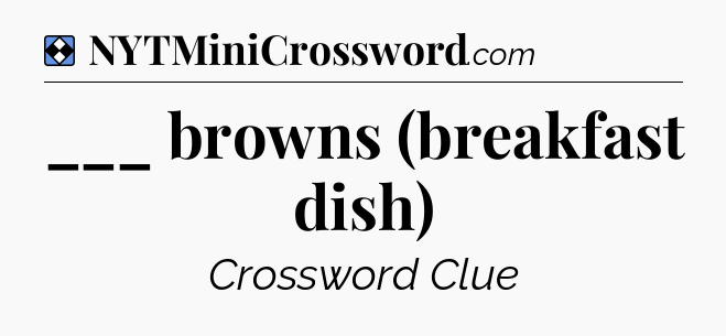 Solution: ___ browns (breakfast dish) - NYT Mini Crossword