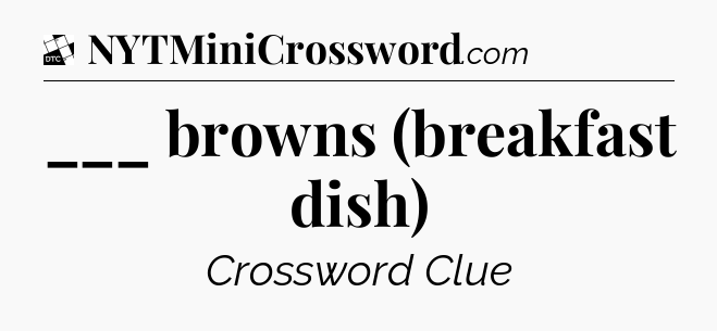 ___ browns (breakfast dish) - Daily Themed Classic Crossword