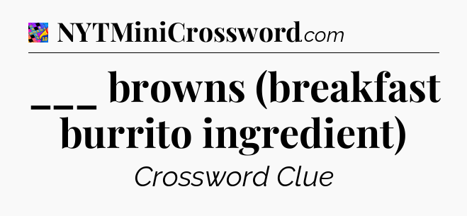 ___ browns (breakfast burrito ingredient) Crossword Clue