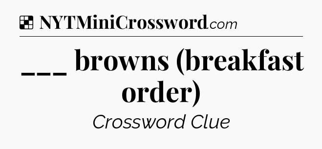 Solution: ___ browns (breakfast order) - NYT Crossword