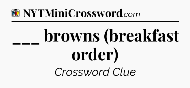 ___ browns (breakfast order) Crossword Clue