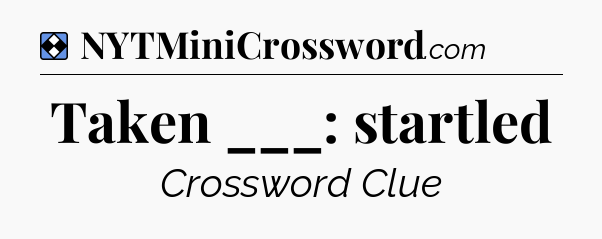 Solution: Taken ___: startled - NYT Mini Crossword