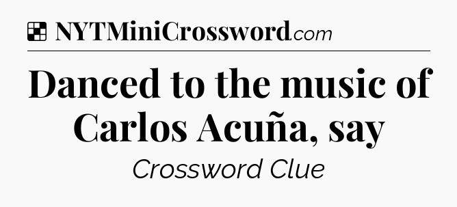 Solution: Danced to the music of Carlos Acuña, say - NYT Crossword
