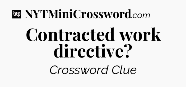Contracted work directive Crossword Clue