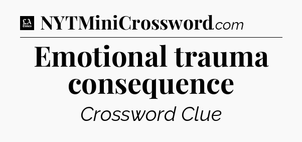 Emotional trauma consequence - LA Times Crossword