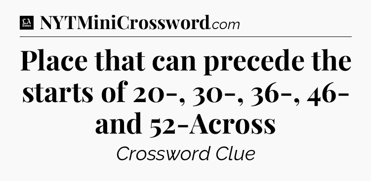 Place that can precede the starts of 20-, 30-, 36-, 46- and 52-Across - LA Times Crossword