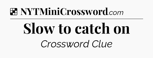 Solution: Slow to catch on - NYT Crossword