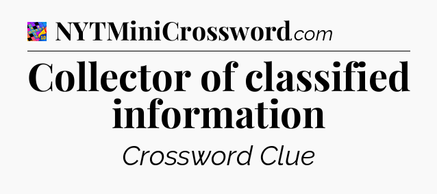 Collector of classified information Crossword Clue