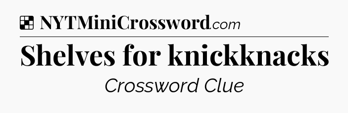 Solution: Shelves for knickknacks - NYT Crossword