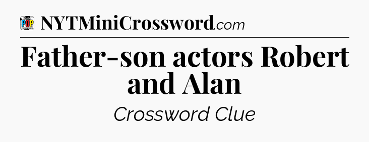 Father-son actors Robert and Alan Crossword Clue