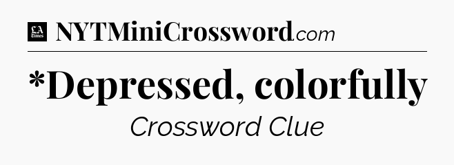 *Depressed, colorfully - LA Times Crossword