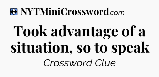 Solution: Took advantage of a situation, so to speak - NYT Mini Crossword