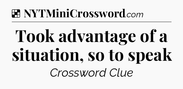 Solution: Took advantage of a situation, so to speak - NYT Crossword
