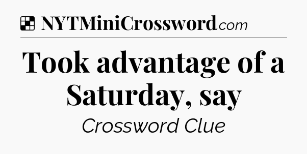 Solution: Took advantage of a Saturday, say - NYT Crossword