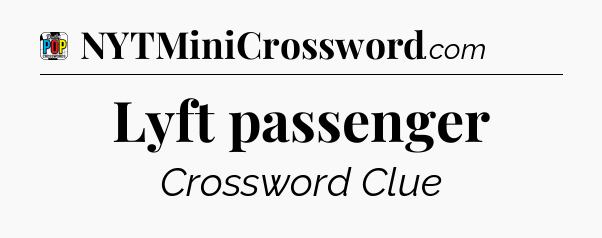 Lyft passenger Crossword Clue