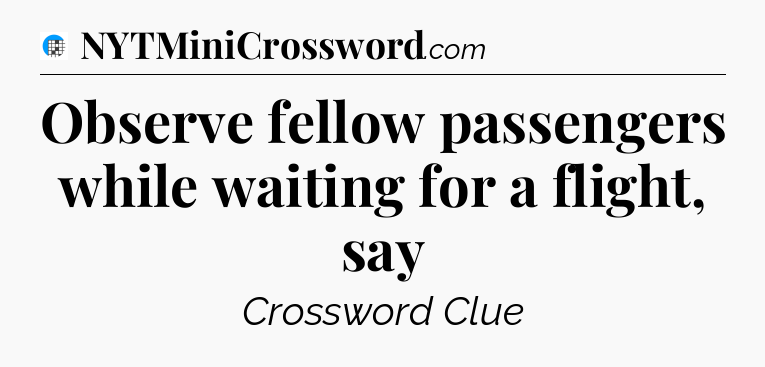 Observe fellow passengers while waiting for a flight, say Crossword Clue