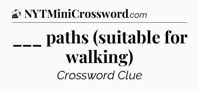 ___ paths (suitable for walking) - Daily Themed Mini Crossword
