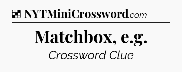 Solution: Matchbox, e.g - NYT Crossword
