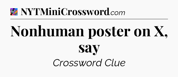 Nonhuman poster on X, say Crossword Clue