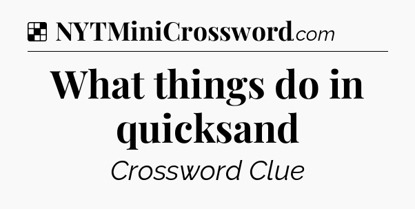Solution: What things do in quicksand - NYT Crossword