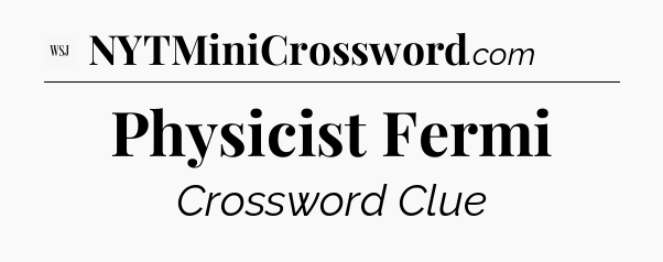 Physicist Fermi - WSJ Crossword