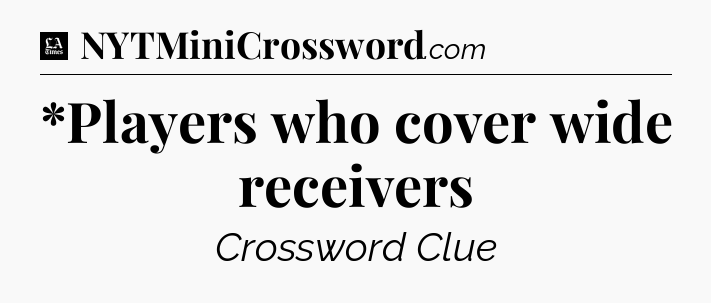 *Players who cover wide receivers - LA Times Crossword