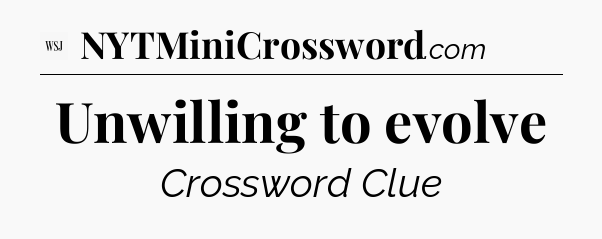 Unwilling to evolve - WSJ Crossword