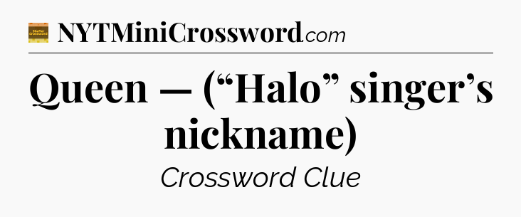 Queen — (“Halo” singer’s nickname) - Eugene Sheffer Crossword