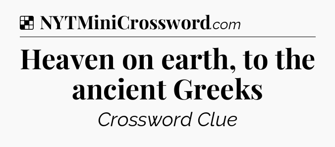 Solution: Heaven on earth, to the ancient Greeks - NYT Crossword