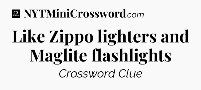 Like Zippo lighters and Maglite flashlights - LA Times Crossword