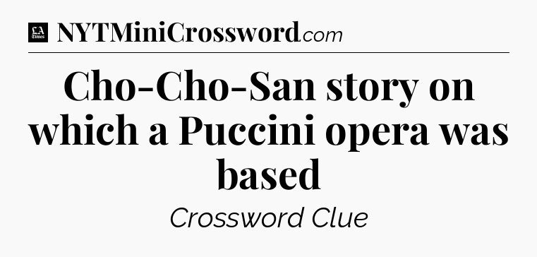 Cho-Cho-San story on which a Puccini opera was based - LA Times Crossword