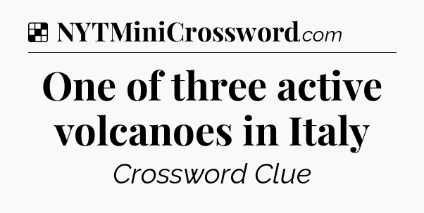 Solution: One of three active volcanoes in Italy - NYT Crossword