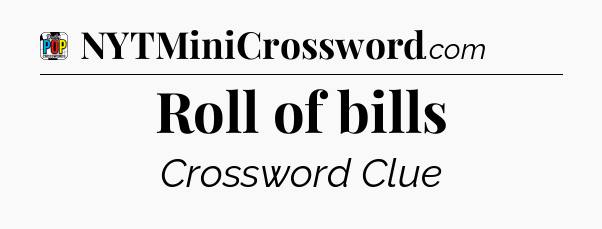 Roll of bills Crossword Clue