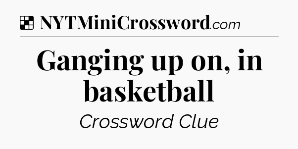 Solution: Ganging up on, in basketball - NYT Crossword