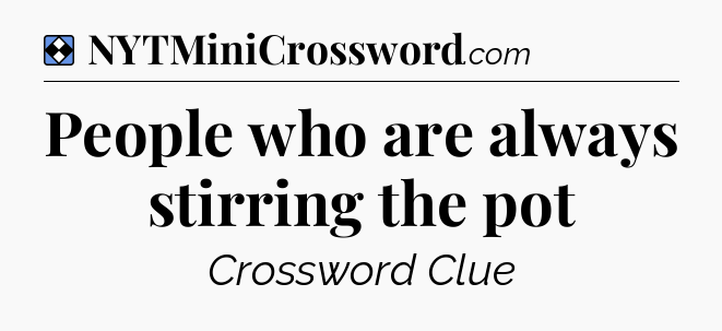 Solution: People who are always stirring the pot - NYT Mini Crossword