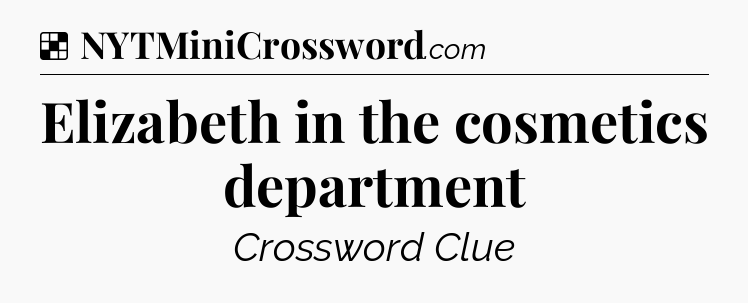 Solution: Elizabeth in the cosmetics department - NYT Crossword