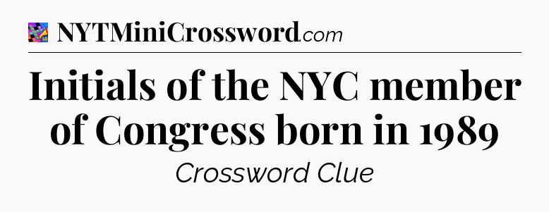 Initials of the NYC member of Congress born in 1989 Crossword Clue