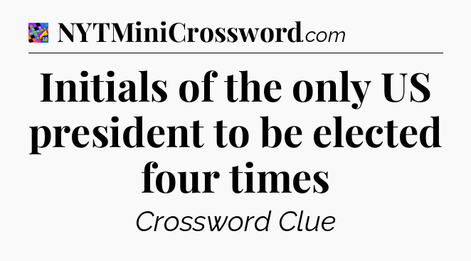 Initials of the only US president to be elected four times Crossword Clue