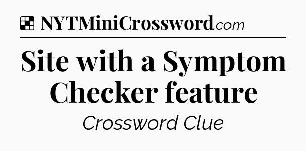 Solution: Site with a Symptom Checker feature - NYT Crossword