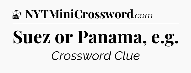 Suez or Panama, e.g - Daily Themed Classic Crossword