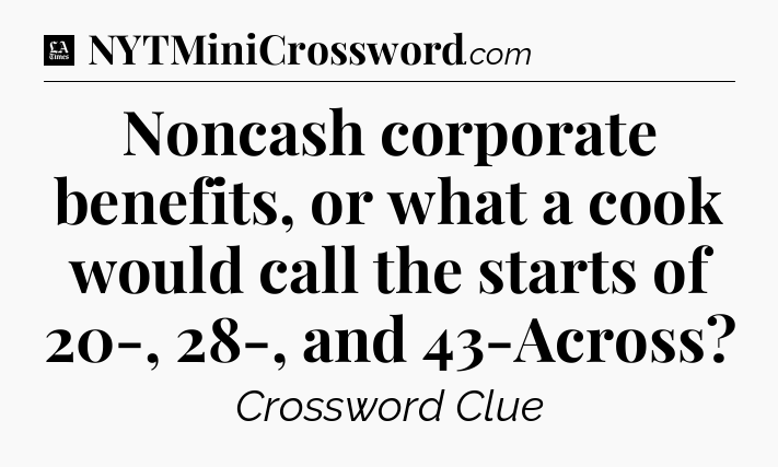 Noncash corporate benefits, or what a cook would call the starts of 20-, 28-, and 43-Across - LA Times Crossword