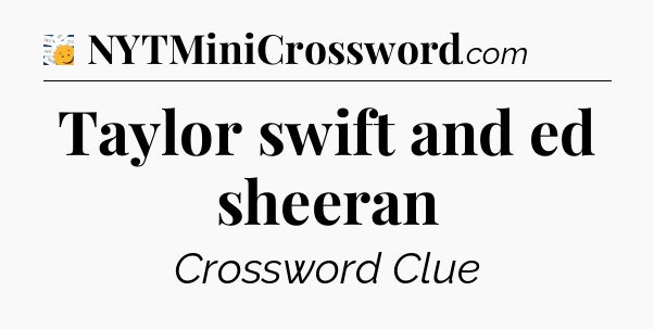 Taylor swift and ed sheeran - 7 Little Words